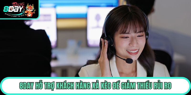 8day hỗ trợ khách hàng xả kèo để giảm thiểu rủi ro